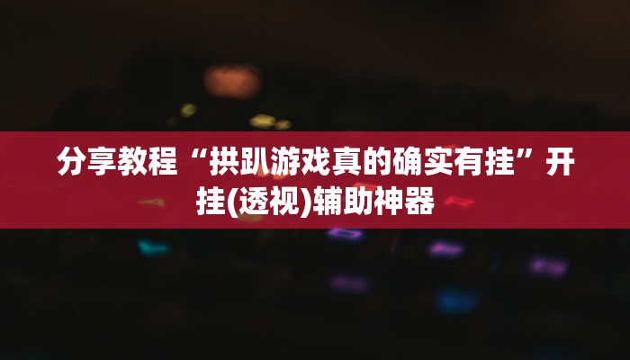 分享教程“拱趴游戏真的确实有挂”开挂(透视)辅助神器