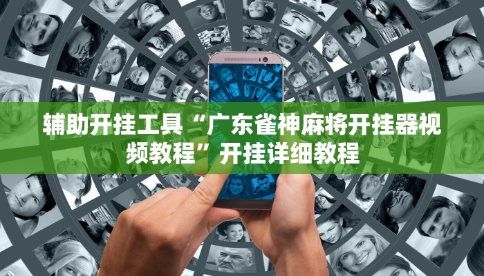 辅助开挂工具“广东雀神麻将开挂器视频教程”开挂详细教程