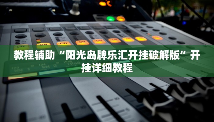教程辅助“阳光岛牌乐汇开挂破解版”开挂详细教程
