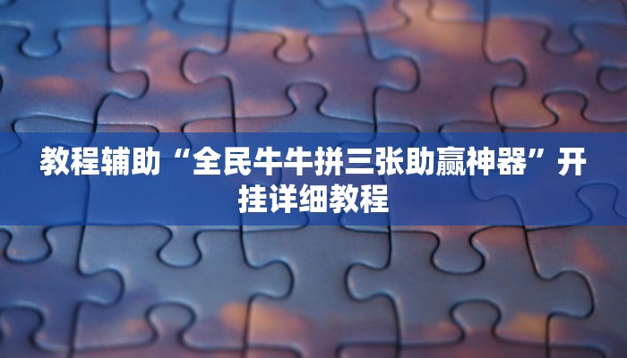 教程辅助“全民牛牛拼三张助赢神器”开挂详细教程