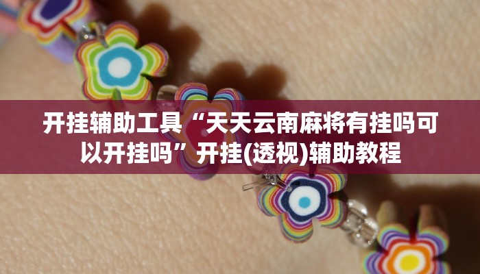 开挂辅助工具“天天云南麻将有挂吗可以开挂吗”开挂(透视)辅助教程