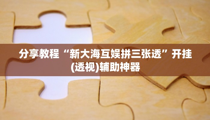 分享教程“新大海互娱拼三张透”开挂(透视)辅助神器