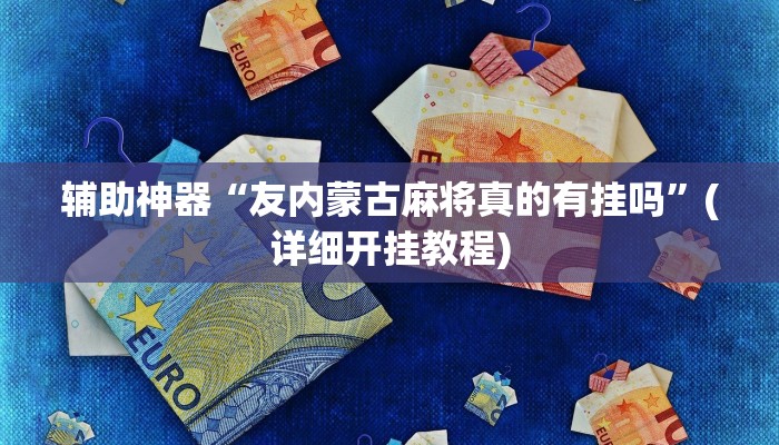 辅助神器“友内蒙古麻将真的有挂吗”(详细开挂教程)