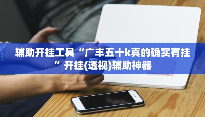 辅助开挂工具“广丰五十k真的确实有挂”开挂(透视)辅助神器