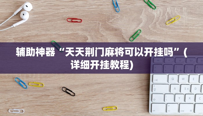 辅助神器“天天荆门麻将可以开挂吗”(详细开挂教程)