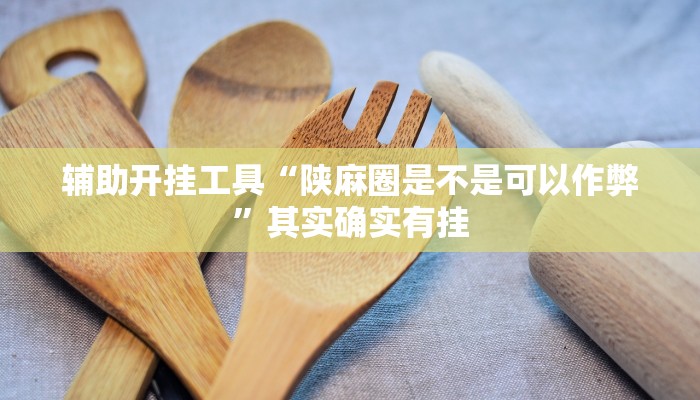 辅助开挂工具“陕麻圈是不是可以作弊”其实确实有挂