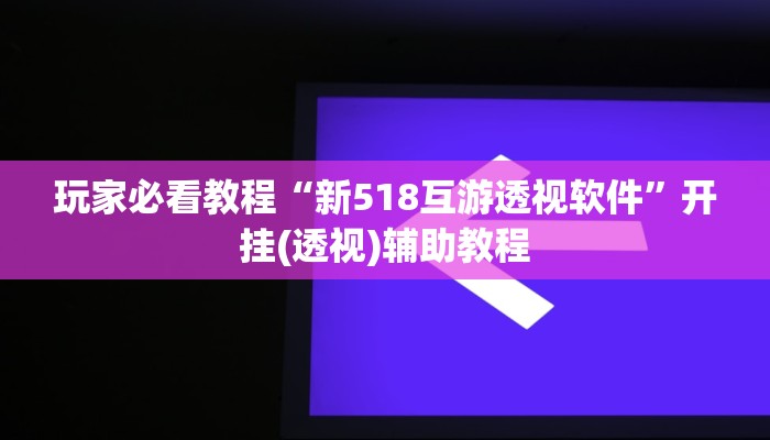 玩家必看教程“新518互游透视软件”开挂(透视)辅助教程