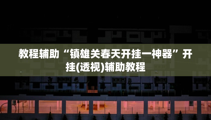 教程辅助“镇雄关春天开挂一神器”开挂(透视)辅助教程