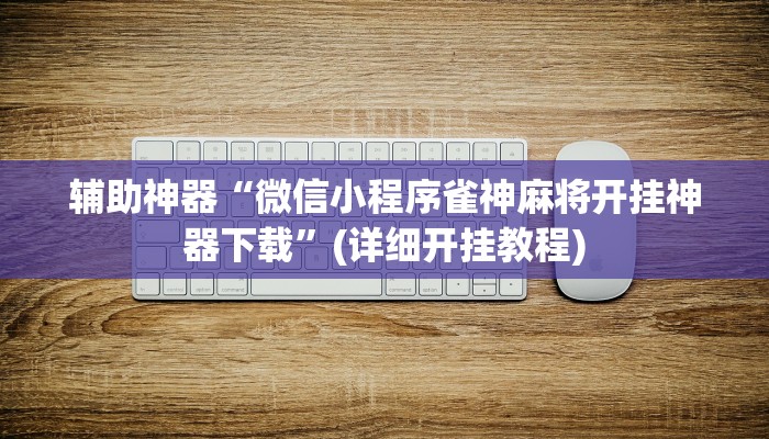 辅助神器“微信小程序雀神麻将开挂神器下载”(详细开挂教程)