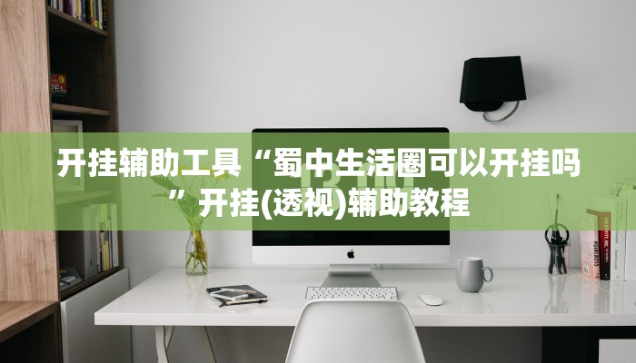 开挂辅助工具“蜀中生活圈可以开挂吗”开挂(透视)辅助教程