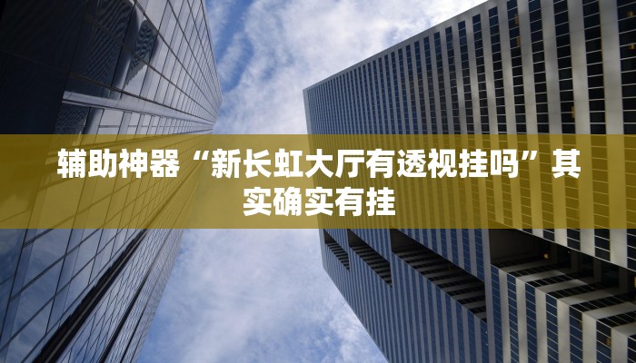 辅助神器“新长虹大厅有透视挂吗”其实确实有挂