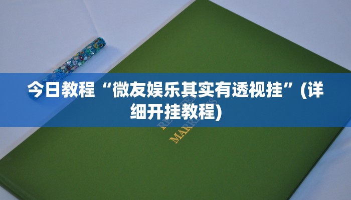 今日教程“微友娱乐其实有透视挂”(详细开挂教程)