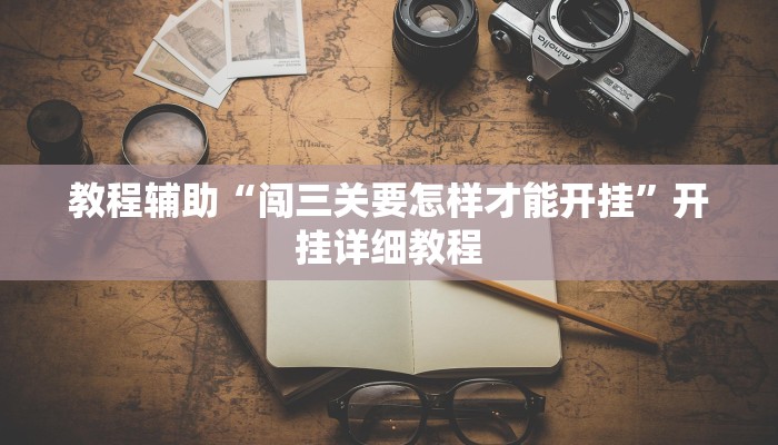 教程辅助“闯三关要怎样才能开挂”开挂详细教程