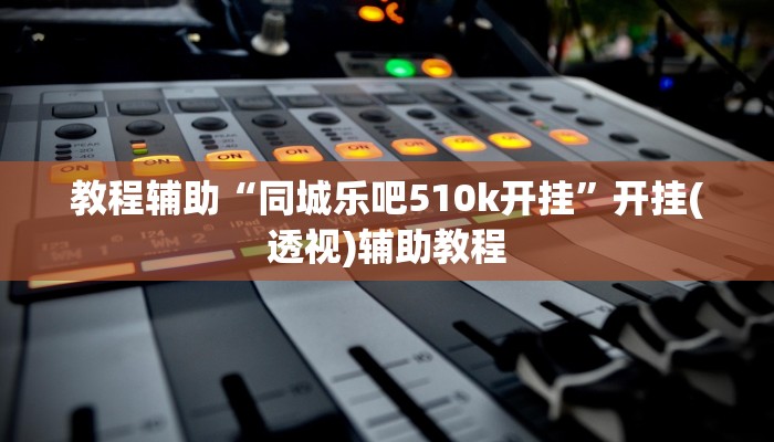 教程辅助“同城乐吧510k开挂”开挂(透视)辅助教程