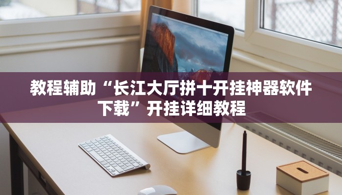 教程辅助“长江大厅拼十开挂神器软件下载”开挂详细教程