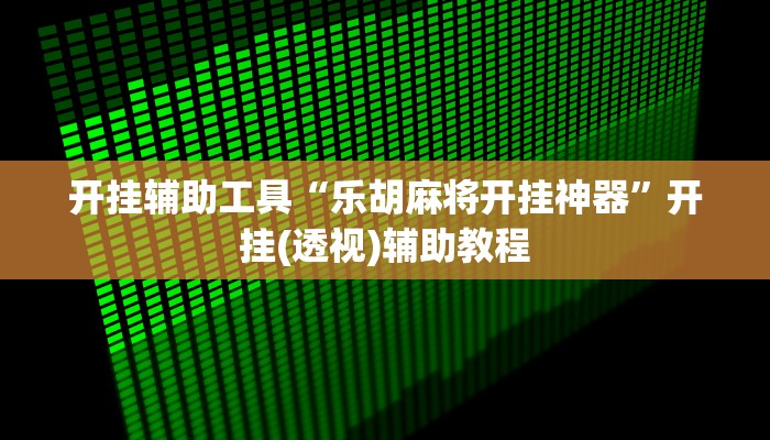 开挂辅助工具“乐胡麻将开挂神器”开挂(透视)辅助教程