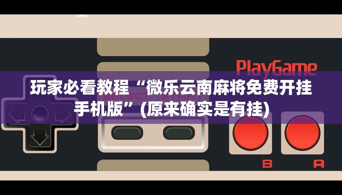 玩家必看教程“微乐云南麻将免费开挂手机版”(原来确实是有挂)