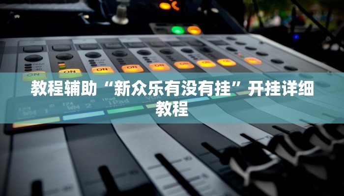 教程辅助“新众乐有没有挂”开挂详细教程