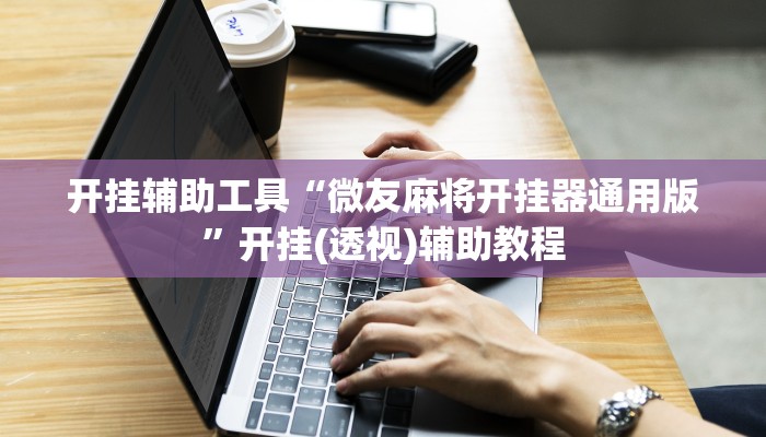 开挂辅助工具“微友麻将开挂器通用版”开挂(透视)辅助教程