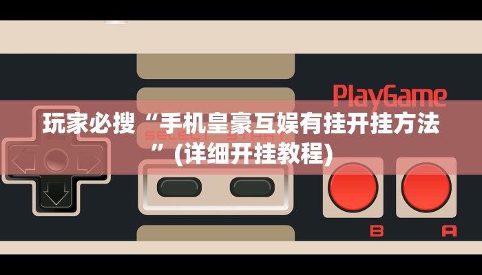 玩家必搜“手机皇豪互娱有挂开挂方法”(详细开挂教程)