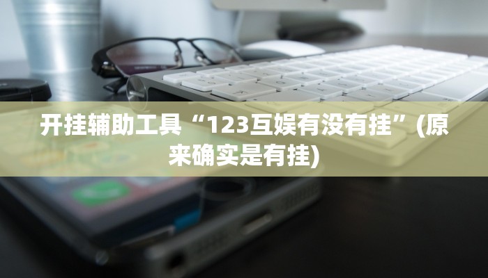 开挂辅助工具“123互娱有没有挂”(原来确实是有挂)