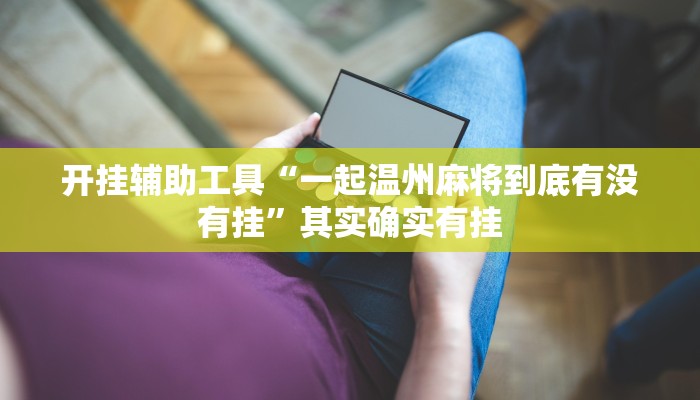 开挂辅助工具“一起温州麻将到底有没有挂”其实确实有挂