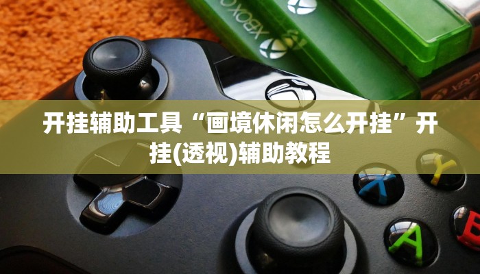 开挂辅助工具“画境休闲怎么开挂”开挂(透视)辅助教程