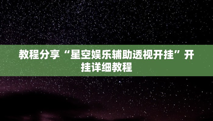 教程分享“星空娱乐辅助透视开挂”开挂详细教程