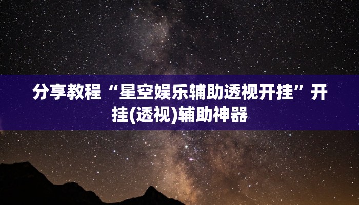 分享教程“星空娱乐辅助透视开挂”开挂(透视)辅助神器