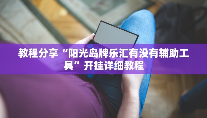 教程分享“阳光岛牌乐汇有没有辅助工具”开挂详细教程