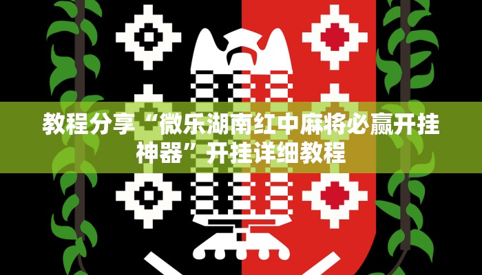 教程分享“微乐湖南红中麻将必赢开挂神器”开挂详细教程
