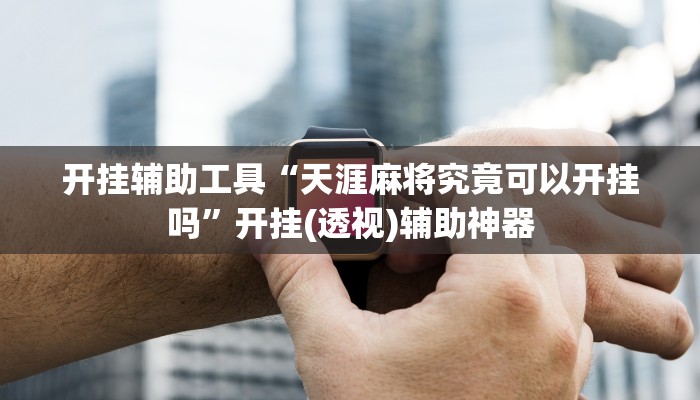 开挂辅助工具“天涯麻将究竟可以开挂吗”开挂(透视)辅助神器