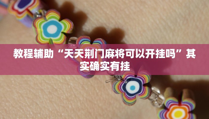 教程辅助“天天荆门麻将可以开挂吗”其实确实有挂