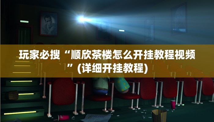 玩家必搜“顺欣茶楼怎么开挂教程视频”(详细开挂教程)