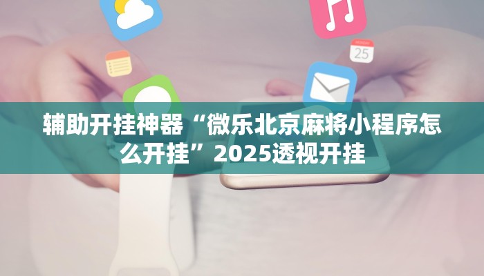 辅助开挂神器“微乐北京麻将小程序怎么开挂”2025透视开挂
