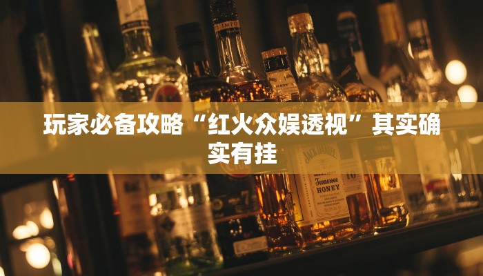 玩家必备攻略“红火众娱透视”其实确实有挂