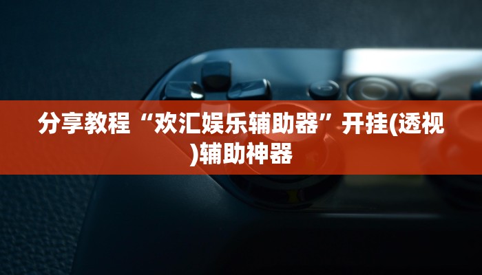 分享教程“欢汇娱乐辅助器”开挂(透视)辅助神器