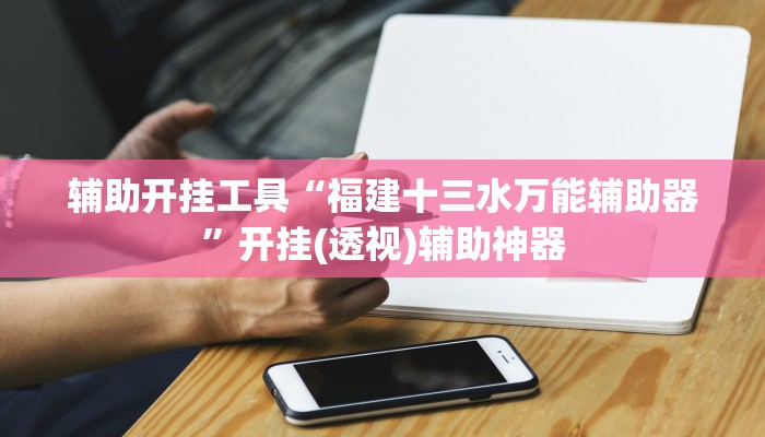 辅助开挂工具“福建十三水万能辅助器”开挂(透视)辅助神器