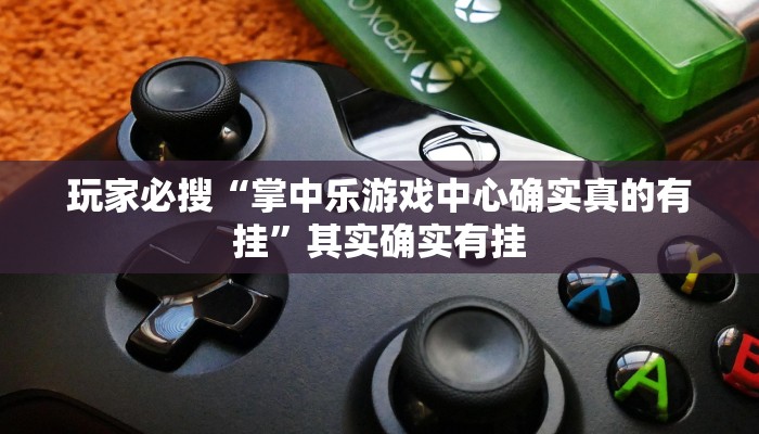 玩家必搜“掌中乐游戏中心确实真的有挂”其实确实有挂