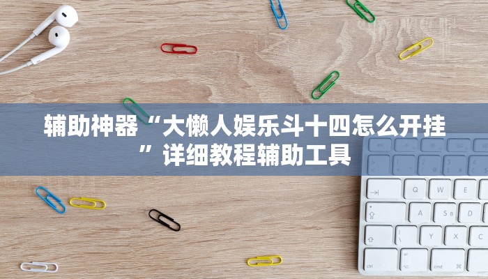 辅助神器“大懒人娱乐斗十四怎么开挂”详细教程辅助工具