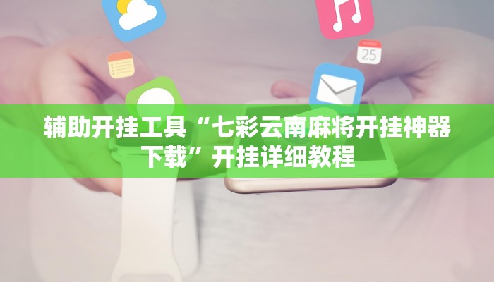 辅助开挂工具“七彩云南麻将开挂神器下载”开挂详细教程