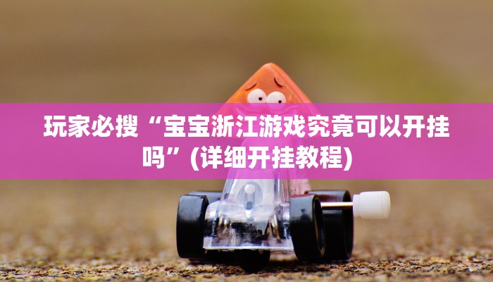 玩家必搜“宝宝浙江游戏究竟可以开挂吗”(详细开挂教程)