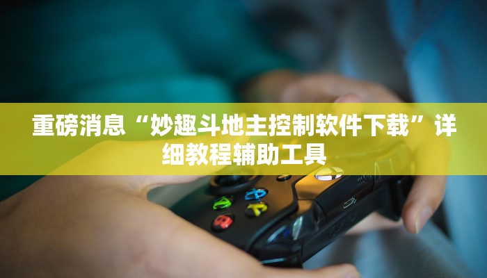 重磅消息“妙趣斗地主控制软件下载”详细教程辅助工具