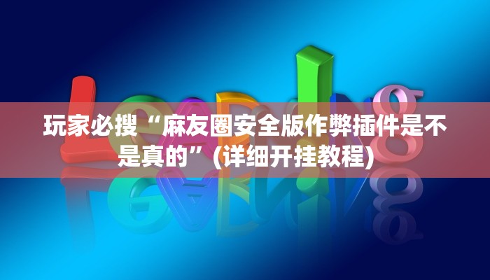 玩家必搜“麻友圈安全版作弊插件是不是真的”(详细开挂教程)