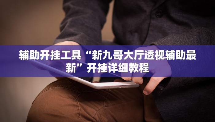 辅助开挂工具“新九哥大厅透视辅助最新”开挂详细教程