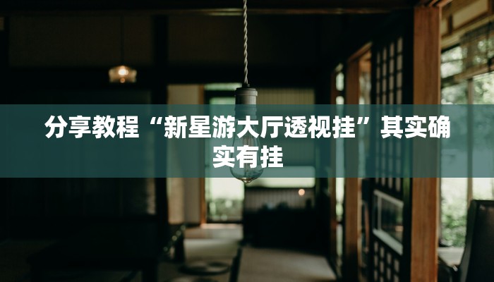 分享教程“新星游大厅透视挂”其实确实有挂