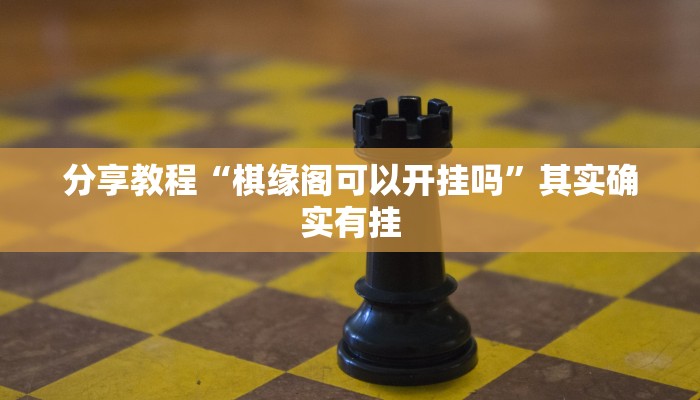 分享教程“棋缘阁可以开挂吗”其实确实有挂