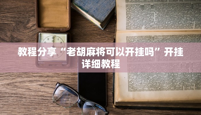 教程分享“老胡麻将可以开挂吗”开挂详细教程