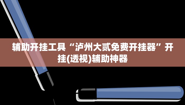 辅助开挂工具“泸州大贰免费开挂器”开挂(透视)辅助神器