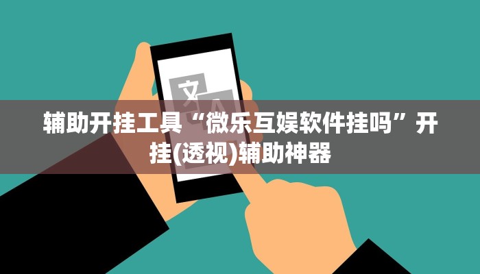 辅助开挂工具“微乐互娱软件挂吗”开挂(透视)辅助神器